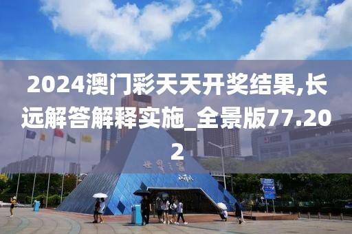 2024澳门彩天天开奖结果,长远解答解释实施_全景版77.202