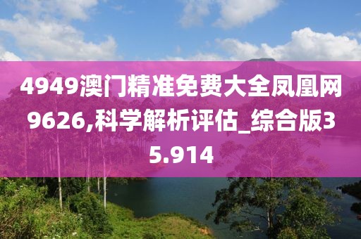 4949澳门精准免费大全凤凰网9626,科学解析评估_综合版35.914