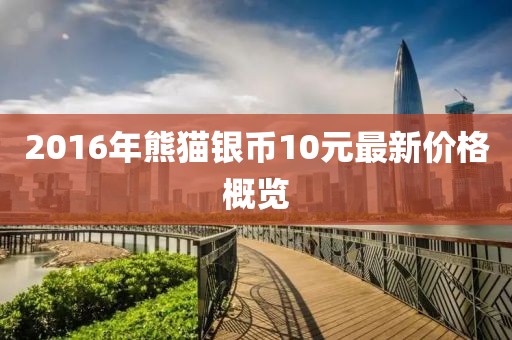 2016年熊猫银币10元最新价格概览