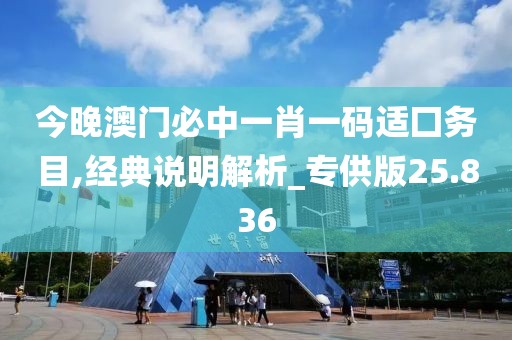 今晚澳门必中一肖一码适囗务目,经典说明解析_专供版25.836