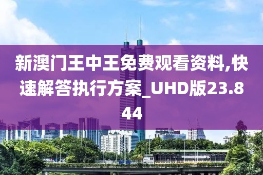 新澳门王中王免费观看资料,快速解答执行方案_UHD版23.844