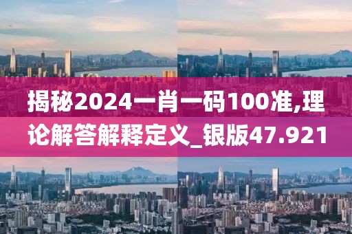 揭秘2024一肖一码100准,理论解答解释定义_银版47.921