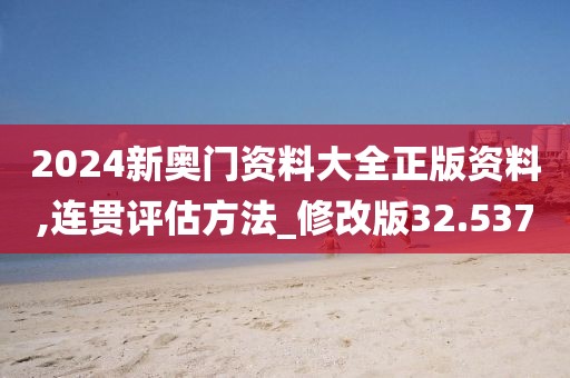 2024新奥门资料大全正版资料,连贯评估方法_修改版32.537