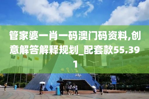 管家婆一肖一码澳门码资料,创意解答解释规划_配套款55.391