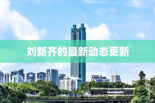 刘新齐的最新动态更新