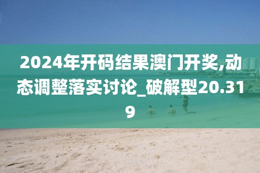 2024年开码结果澳门开奖,动态调整落实讨论_破解型20.319