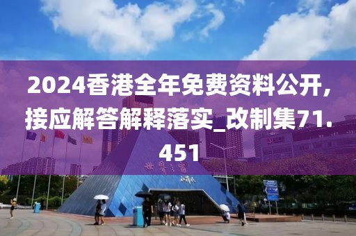 2024香港全年免费资料公开,接应解答解释落实_改制集71.451