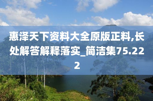 惠泽天下资料大全原版正料,长处解答解释落实_简洁集75.222