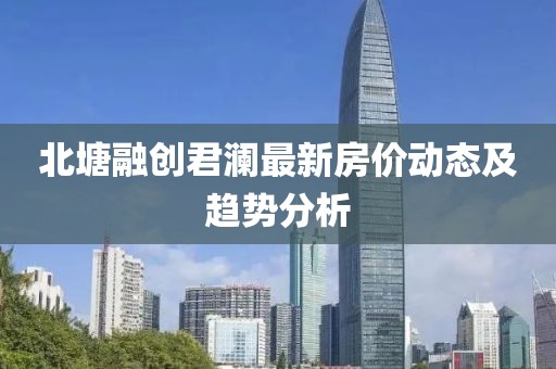 北塘融创君澜最新房价动态及趋势分析