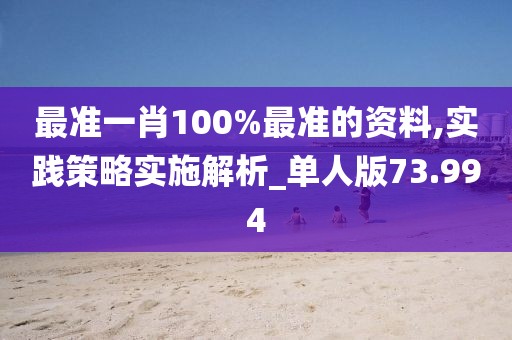 最准一肖100%最准的资料,实践策略实施解析_单人版73.994