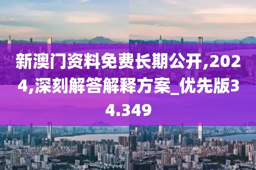新澳门资料免费长期公开,2024,深刻解答解释方案_优先版34.349