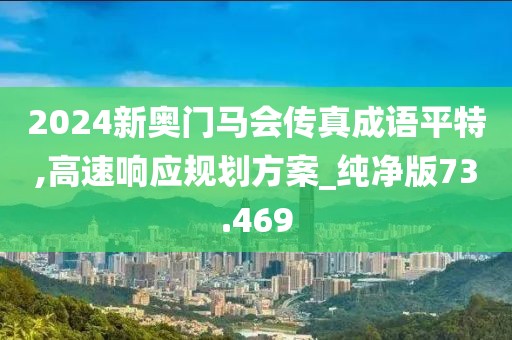 2024新奥门马会传真成语平特,高速响应规划方案_纯净版73.469