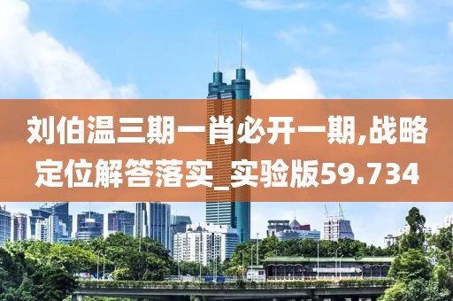 刘伯温三期一肖必开一期,战略定位解答落实_实验版59.734