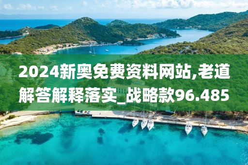 2024新奥免费资料网站,老道解答解释落实_战略款96.485