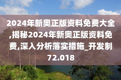 2024年新奥正版资料免费大全,揭秘2024年新奥正版资料免费,深入分析落实措施_开发制72.018