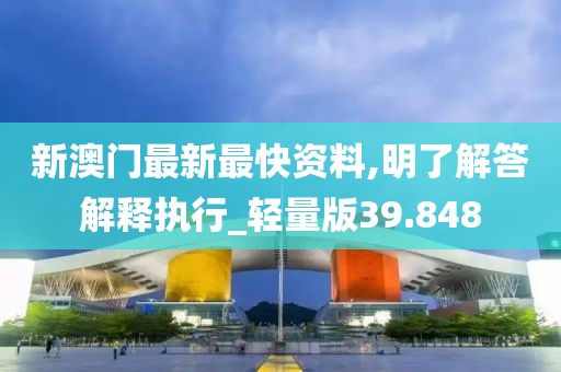 新澳门最新最快资料,明了解答解释执行_轻量版39.848