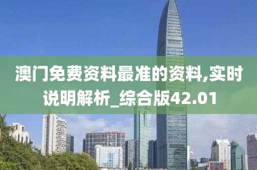 澳门免费资料最准的资料,实时说明解析_综合版42.01
