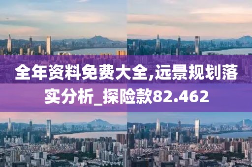 全年资料免费大全,远景规划落实分析_探险款82.462
