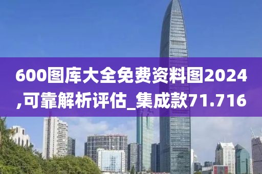 600图库大全免费资料图2024,可靠解析评估_集成款71.716