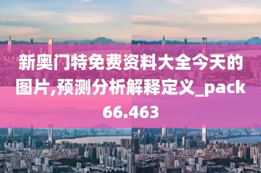 新奥门特免费资料大全今天的图片,预测分析解释定义_pack66.463