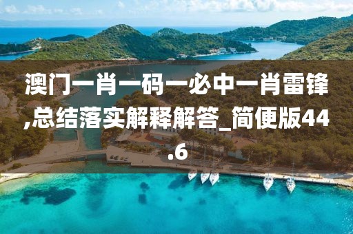 澳门一肖一码一必中一肖雷锋,总结落实解释解答_简便版44.6