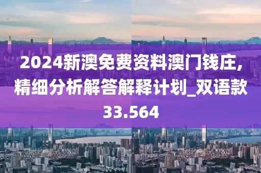 2024新澳免费资料澳门钱庄,精细分析解答解释计划_双语款33.564