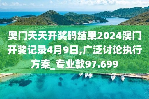 奥门天天开奖码结果2024澳门开奖记录4月9日,广泛讨论执行方案_专业款97.699