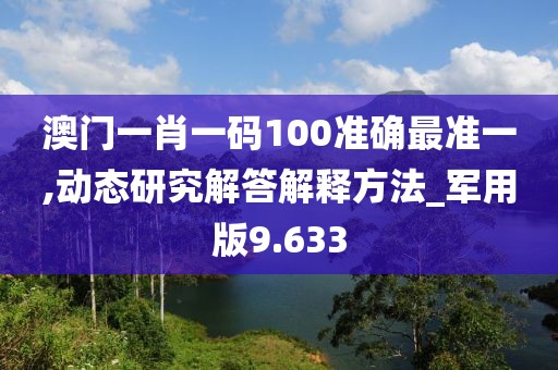 澳门一肖一码100准确最准一,动态研究解答解释方法_军用版9.633