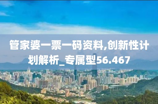 管家婆一票一码资料,创新性计划解析_专属型56.467