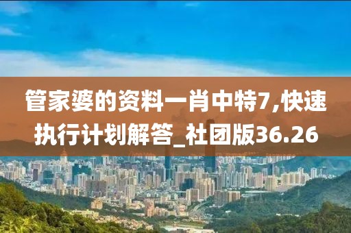 管家婆的资料一肖中特7,快速执行计划解答_社团版36.26