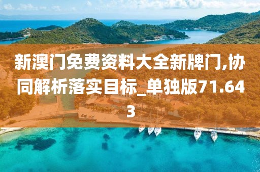 新澳门免费资料大全新牌门,协同解析落实目标_单独版71.643