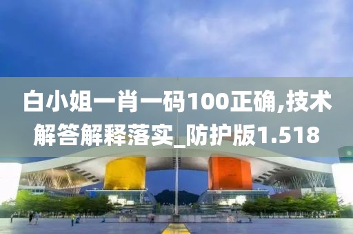 白小姐一肖一码100正确,技术解答解释落实_防护版1.518