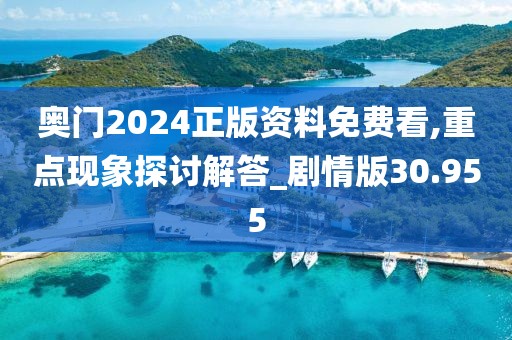 奥门2024正版资料免费看,重点现象探讨解答_剧情版30.955