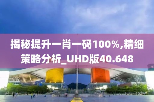 揭秘提升一肖一码100%,精细策略分析_UHD版40.648