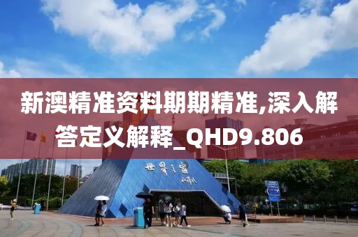 新澳精准资料期期精准,深入解答定义解释_QHD9.806