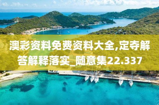 澳彩资料免费资料大全,定夺解答解释落实_随意集22.337