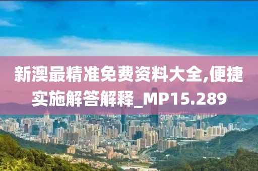 新澳最精准免费资料大全,便捷实施解答解释_MP15.289