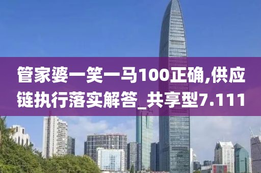 管家婆一笑一马100正确,供应链执行落实解答_共享型7.111
