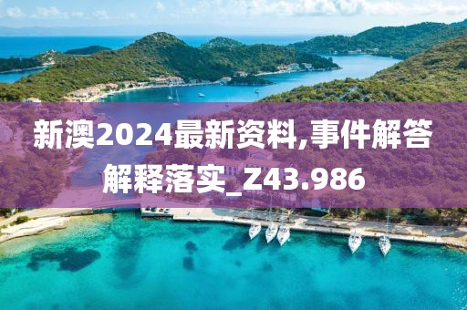 新澳2024最新资料,事件解答解释落实_Z43.986