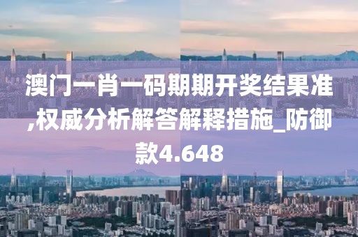 澳门一肖一码期期开奖结果准,权威分析解答解释措施_防御款4.648