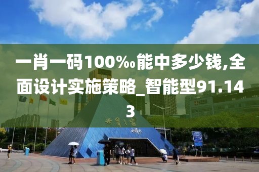 一肖一码100‰能中多少钱,全面设计实施策略_智能型91.143