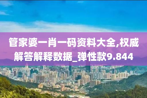 管家婆一肖一码资料大全,权威解答解释数据_弹性款9.844