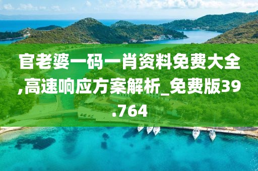 官老婆一码一肖资料免费大全,高速响应方案解析_免费版39.764