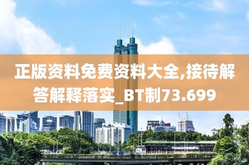 正版资料免费资料大全,接待解答解释落实_BT制73.699