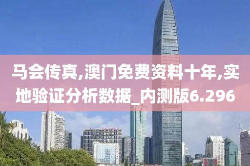 马会传真,澳门免费资料十年,实地验证分析数据_内测版6.296