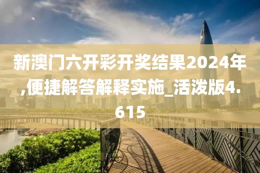 新澳门六开彩开奖结果2024年,便捷解答解释实施_活泼版4.615