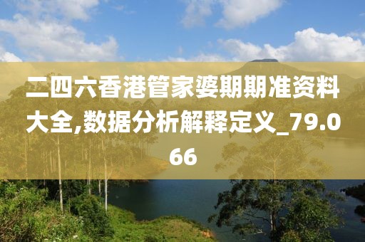 二四六香港管家婆期期准资料大全,数据分析解释定义_79.066