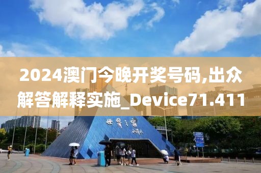 2024澳门今晚开奖号码,出众解答解释实施_Device71.411