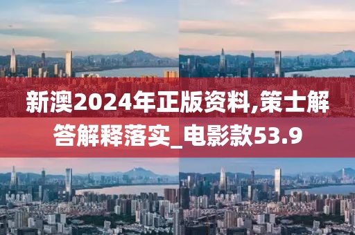 新澳2024年正版资料,策士解答解释落实_电影款53.9