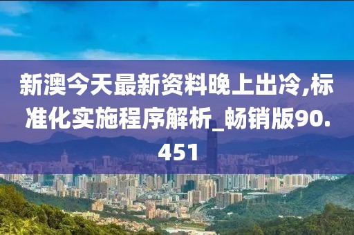 新澳今天最新资料晚上出冷,标准化实施程序解析_畅销版90.451